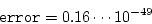 \begin{displaymath}
{\tt error}= 0.16\cdots 10^{-49}
\end{displaymath}