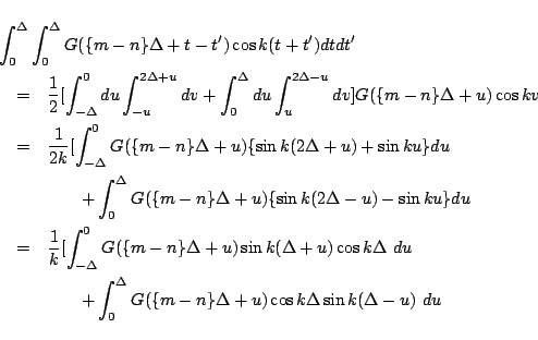 \begin{eqnarray*}
\lefteqn{
\int_{0}^{\Delta} \int_{0}^{\Delta}
G(\{m-n\}\Delt...
...0}^{\Delta}
G(\{m-n\}\Delta+u)\cos k\Delta \sin k(\Delta-u)\ du
\end{eqnarray*}