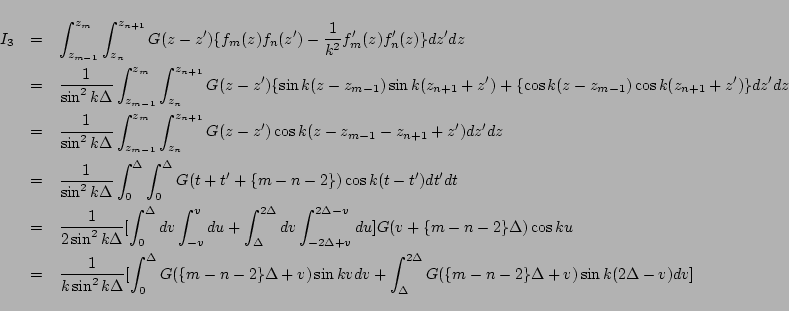 \begin{eqnarray*}
I_3
&=&
\int_{z_{m-1}}^{z_m}\int_{z_{n}}^{z_{n+1}}
G(z-z')...
...nt_{\Delta}^{2\Delta} G(\{m-n-2\}\Delta+v)\sin k(2\Delta-v)dv
]
\end{eqnarray*}