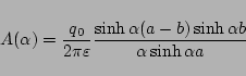 \begin{displaymath}
A(\alpha) = \frac{q_0}{2\pi\varepsilon }
\frac{\sinh\alpha(a-b)\sinh\alpha b}
{\alpha\sinh\alpha a}
\end{displaymath}