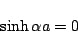 \begin{displaymath}
\sinh\alpha a = 0
\end{displaymath}