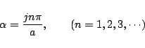 \begin{displaymath}
\alpha = \frac{jn\pi}{a},\qquad(n=1,2,3,\cdots)
\end{displaymath}