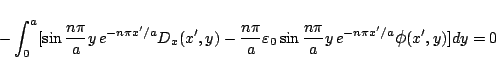 \begin{eqnarray*}
-\int_0^a [
\sin\frac{n\pi}{a}y\,e^{-n\pi x'/a}
D_x(x',y)
-...
...ac{n\pi}{a}y\,e^{-n\pi x'/a}
\mbox{\large$\phi$}(x',y)
]dy
=0
\end{eqnarray*}
