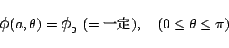 \begin{displaymath}
\mbox{\large$\phi$}(a,\theta) = \mbox{\large$\phi$}_0\ (=\mbox{$B0lDj(B}),
\quad(0\le\theta\le\pi)
\end{displaymath}