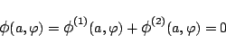 \begin{displaymath}
\mbox{\large$\phi$}(a,\varphi )
= \mbox{\large$\phi$}^{\mb...
...mbox{\large$\phi$}^{\mbox{\scriptsize {(2)}}}(a,\varphi )
= 0
\end{displaymath}