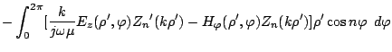 $\displaystyle -\int_0^{2\pi}[\frac{k}{j\omega\mu}E_z(\rho',\varphi )
{Z_{n}}'(k\rho')
-H_\varphi (\rho',\varphi )Z_{n}(k\rho')]
\rho'
\cos n\varphi \ \,d\varphi$