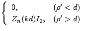 $\displaystyle \left\{
\begin{array}{ll}
0,&(\rho'<d)\\
Z_n(kd)I_0,&(\rho'>d)
\end{array}\right.$