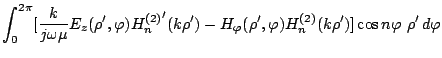 $\displaystyle \int_0^{2\pi}[\frac{k}{j\omega\mu}E_z(\rho',\varphi )
{H_{n}^{(2)...
...-H_\varphi (\rho',\varphi )H_{n}^{(2)}(k\rho')]
\cos n\varphi \ \rho'\,d\varphi$