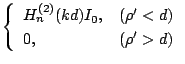 $\displaystyle \left\{
\begin{array}{ll}
H_{n}^{(2)}(kd)I_0, &(\rho'<d)\\
0,&(\rho'>d)
\end{array}\right.$