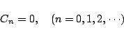 \begin{displaymath}
C_n = 0,\quad(n=0,1,2,\cdots)
\end{displaymath}