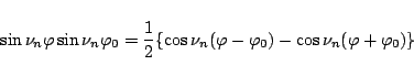 \begin{displaymath}
\sin\nu_n\varphi \sin\nu_n\varphi _0
=
\frac{1}{2}\{
\cos\nu_n(\varphi -\varphi _0) - \cos\nu_n(\varphi +\varphi _0)
\}
\end{displaymath}