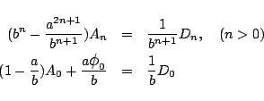 \begin{eqnarray*}
(b^n-\frac{a^{2n+1}}{b^{n+1}})A_n &=& \frac{1}{b^{n+1}}D_n,
...
...{a}{b})A_0 + \frac{a\mbox{\large$\phi$}_0}{b} &=& \frac{1}{b}D_0
\end{eqnarray*}
