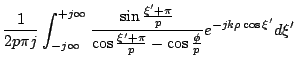 $\displaystyle \frac{1}{2p\pi j}
\int_{-j\infty}^{+j\infty}
\frac{\sin\frac{\xi'+\pi}{p}}
{\cos\frac{\xi'+\pi}{p}-\cos\frac{\phi}{p}}
e^{-jk\rho\cos \xi'} d\xi'$