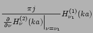 $\displaystyle \frac{\pi j}{\left.\frac{\partial}{\partial \nu}
H_{\nu}^{(2)}(ka)\right\vert _{\nu=\nu_1}}
H_{\nu_1}^{(1)}(ka)$