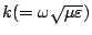 $k(=\omega\sqrt{\mu\varepsilon })$