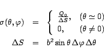 \begin{eqnarray*}
\sigma(\theta,\varphi )
&=& \left\{
\begin{array}{ll}
\fra...
....\\
\Delta S &=& b^2 \sin\theta\,\Delta\varphi \, \Delta\theta
\end{eqnarray*}