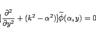 \begin{displaymath}[
\frac{\partial^2}{\partial y^2}
+(k^2-\alpha^2)]\widetilde{\mbox{\large$\phi$}}(\alpha,y) = 0
\end{displaymath}