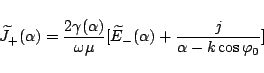 \begin{displaymath}
\widetilde{J}_+(\alpha)
= \frac{2\gamma(\alpha)}{\omega\mu}
[\widetilde{E}_-(\alpha)+\frac{j}{\alpha-k\cos\varphi _0}]
\end{displaymath}