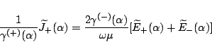 \begin{displaymath}
\frac{1}{\gamma^{(+)}(\alpha)}\widetilde{J}_+(\alpha)
= \f...
...omega\mu}
[\widetilde{E}_+(\alpha) + \widetilde{E}_-(\alpha)]
\end{displaymath}