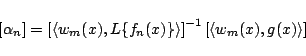 \begin{displaymath}
\left[\alpha_n\right]
=
\left[\langle w_m(x),L\{f_n(x)\}\rangle\right]^{-1}
\left[\langle w_m(x),g(x)\rangle\right]
\end{displaymath}