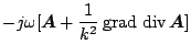 $\displaystyle -j\omega[\mbox{\boldmath${A}$}+\frac{1}{k^2}\,\mbox{grad}\,\,\mbox{div}\,\mbox{\boldmath${A}$}]$