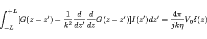 \begin{displaymath}
\int_{-L}^{+L}[
G(z-z')-\frac{1}{k^2}\frac{d}{dz'}\frac{d}{dz}G(z-z')
]I(z')dz'
= \frac{4\pi}{jk\eta}V_0 \delta(z)
\end{displaymath}
