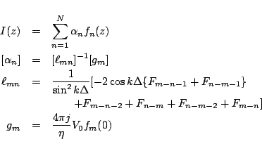 \begin{eqnarray*}
I(z)
&=&
\sum_{n=1}^{N} \alpha_n f_n(z)
\\
\left[\alpha_n\...
... + F_{n-m-2}+F_{m-n}]
\\
g_m
&=& \frac{4\pi j}{\eta}V_0 f_m(0)
\end{eqnarray*}