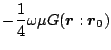 $\displaystyle -\frac{1}{4}\omega\mu
G(\mbox{\boldmath${r}$}:\mbox{\boldmath${r}$}_0)$