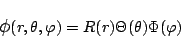 \begin{displaymath}
\mbox{\large$\phi$}(r,\theta,\varphi )=R(r)\Theta(\theta)\Phi(\varphi )
\end{displaymath}