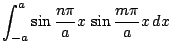$\displaystyle \int_{-a}^{a}
\sin\frac{n\pi}{a}x\,
\sin\frac{m\pi}{a}x\,dx$