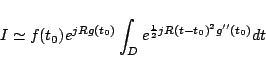 \begin{displaymath}
I \simeq f(t_0) e^{jRg(t_0)}\int_D e^{\frac{1}{2}jR(t-t_0)^2g''(t_0)}dt
\end{displaymath}