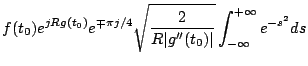 $\displaystyle f(t_0) e^{jRg(t_0)}e^{\mp\pi j/4} \sqrt{\frac{2}{R\vert g''(t_0)\vert}}
\int_{-\infty}^{+\infty} e^{-s^2}ds$